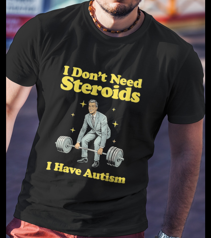 I Don't Need Steroids I Have Autism Weightlifting Motivational Humor T-Shirt