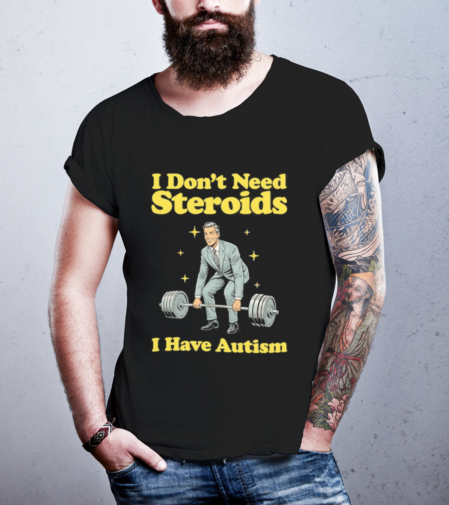 I Don't Need Steroids I Have Autism Weightlifting Motivational Humor T-Shirt
