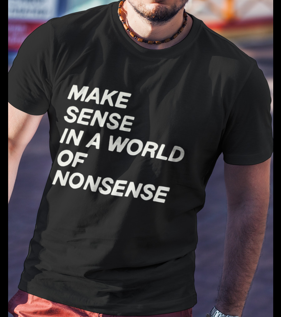 Make Sense In A World Of Nonsense T-Shirt