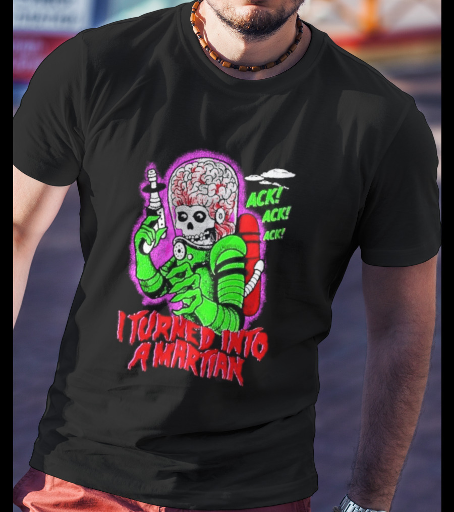 I Turned Into A Martian Ack Ack Ack Mars Attacks Retro Alien Martian T-Shirt