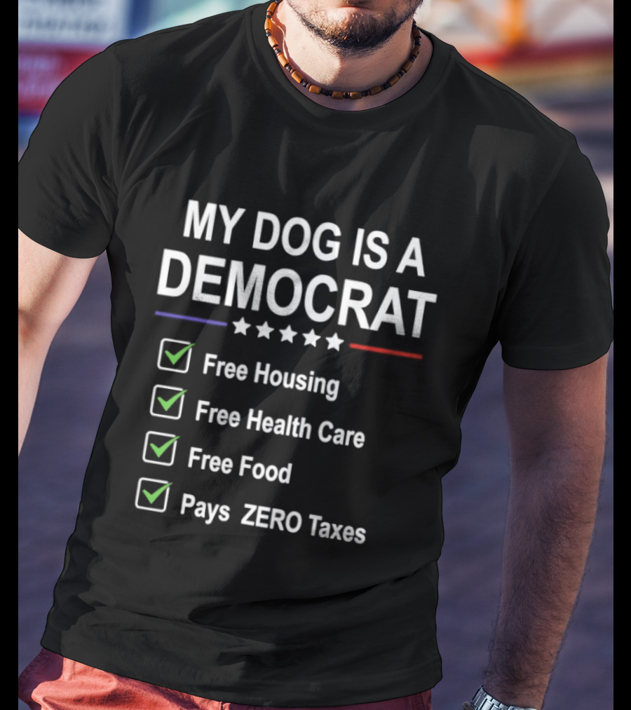 My Dog Is A Democrat Free Housing Health Care Food Zero Taxes T-Shirt