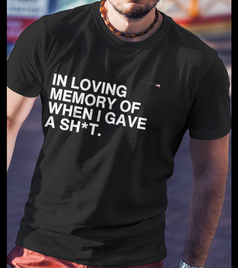 In Loving Memory Of When I Gave A Sh*t Sarcastic Humor Phrase T-Shirt