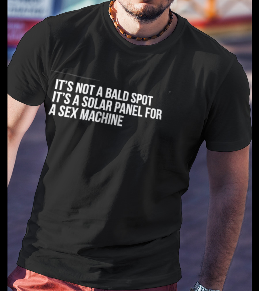 It's Not A Bald Spot It's A Solar Panel For A Sex Machine Fun Humor Phrase T-Shirt