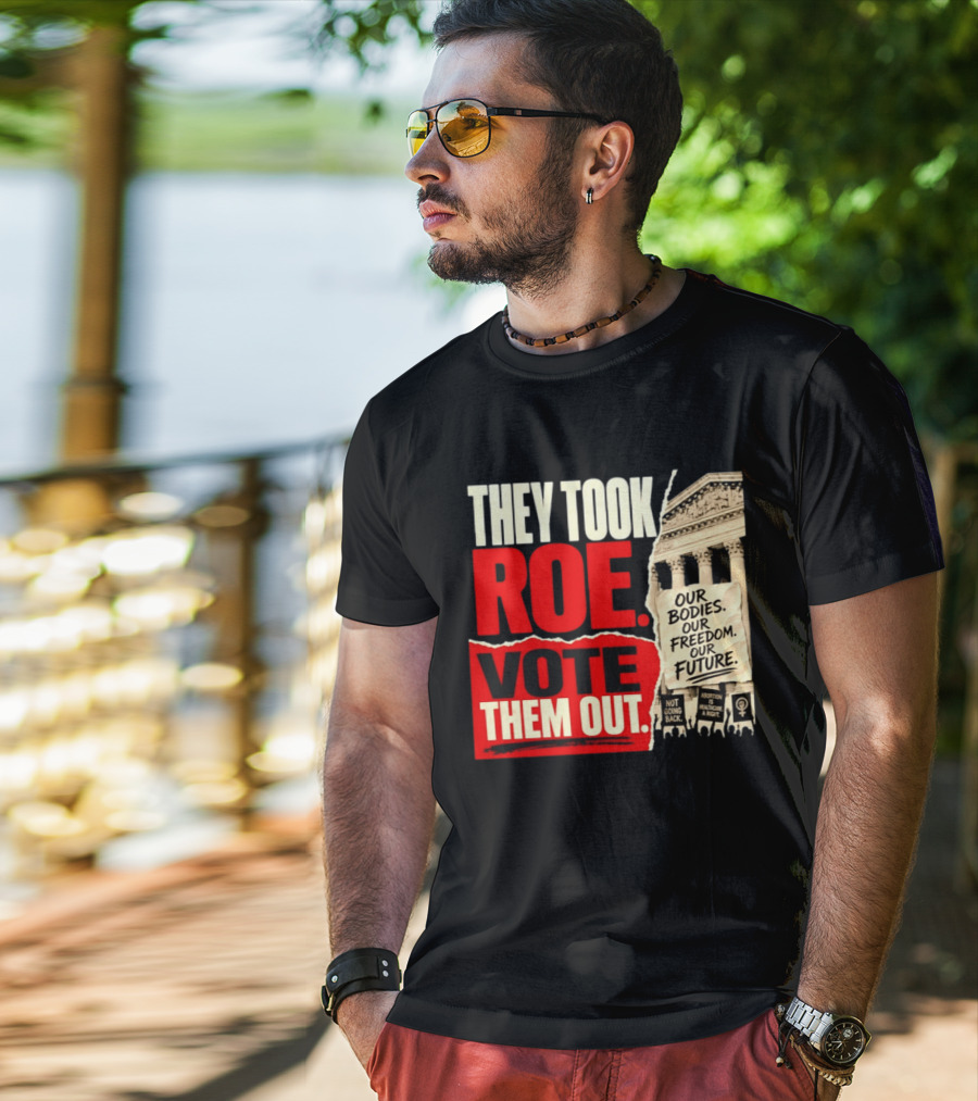 They Took Roe Vote Them Out Our Bodies Our Freedom Our Future Abortion Is Healthcare Not Going Back T-Shirt