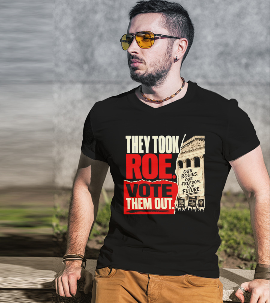 They Took Roe Vote Them Out Our Bodies Our Freedom Our Future Abortion Is Healthcare Not Going Back T-Shirt