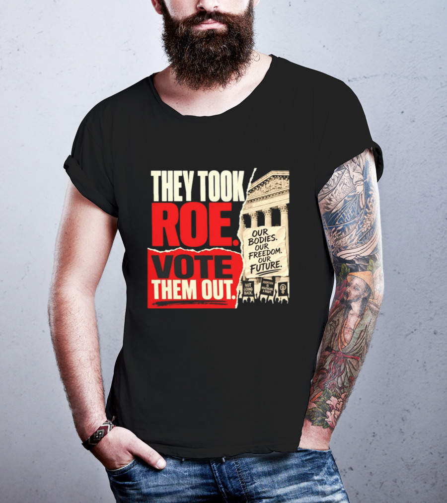 They Took Roe Vote Them Out Our Bodies Our Freedom Our Future Abortion Is Healthcare Not Going Back T-Shirt