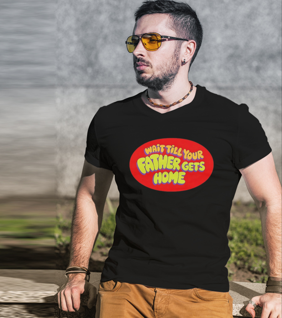 Wait Till Your Father Gets Home T-Shirt