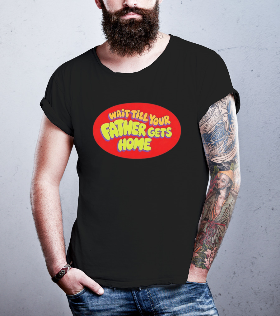 Wait Till Your Father Gets Home T-Shirt
