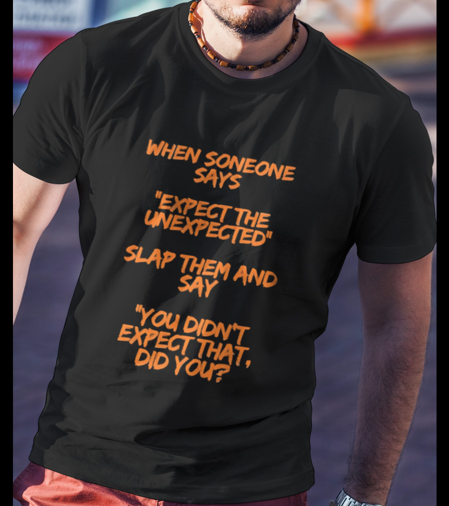 When Someone Says Expect The Unexpected Slap Them And Say You Didn't Expect That Did You T-Shirt