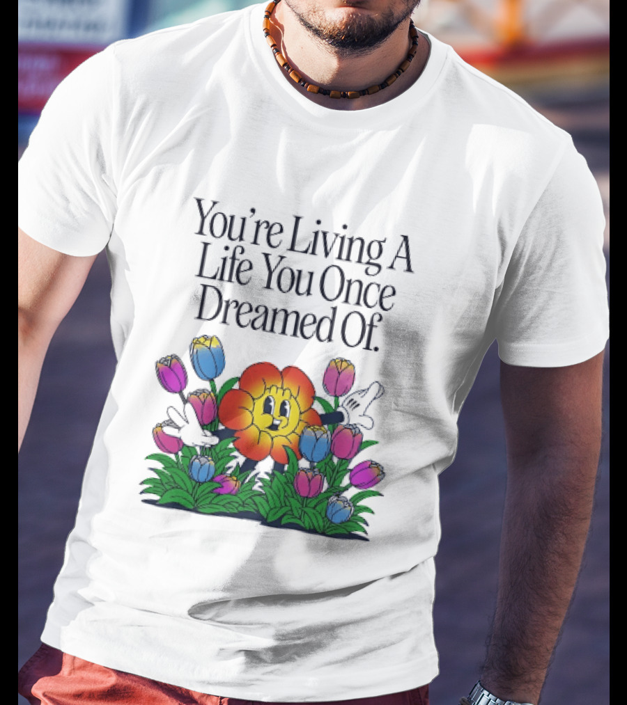 You're Living A Life You Once Dreamed Of Flower Cartoon Surrounded By Colorful Blooms T-Shirt