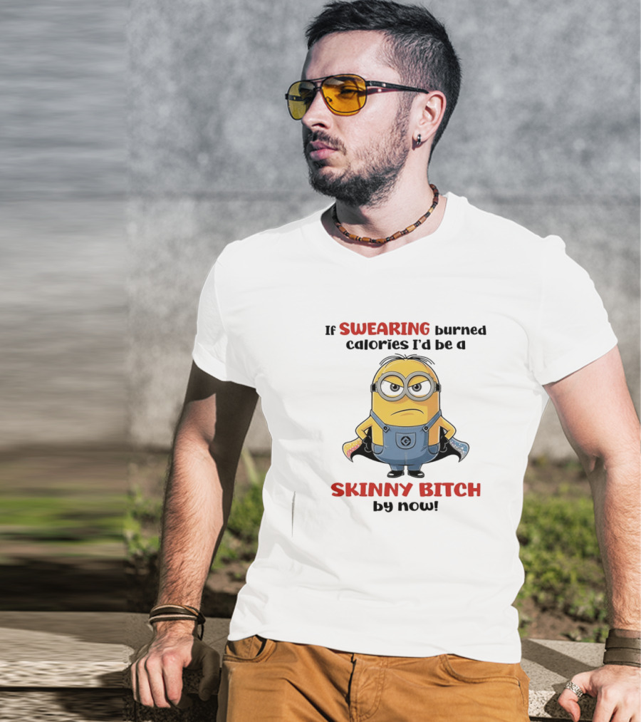 If Swearing Burned Calories I'd Be A Skinny Bitch Minions T-Shirt