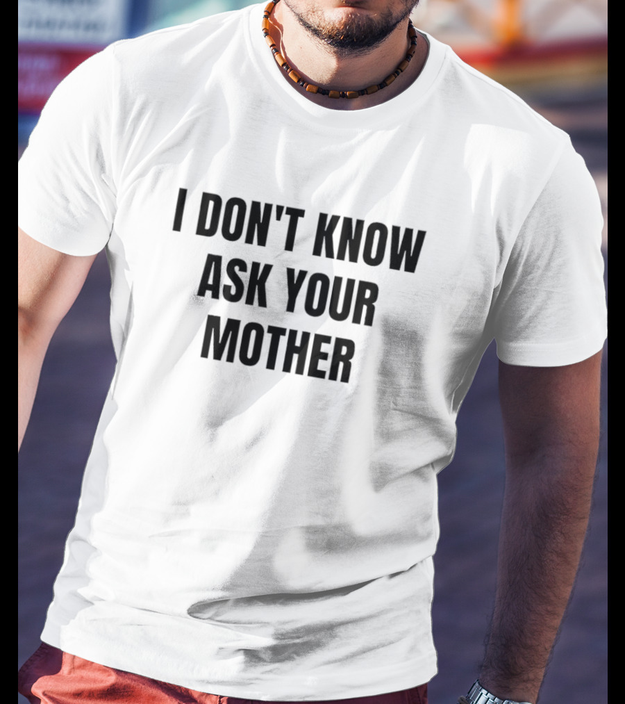 I Don't Know Ask Your Mother Classic Dad Joke T-Shirt