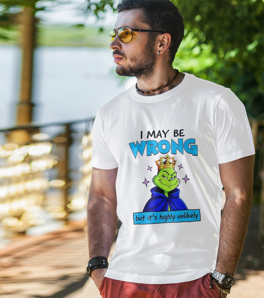 I May Be Wrong But It's Highly Unlikely Grinch Crowned And Cloaked T-Shirt