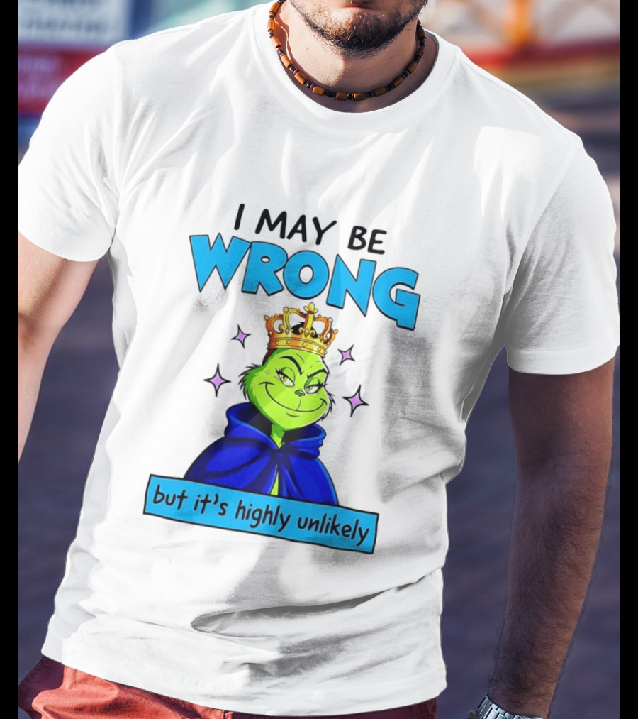 I May Be Wrong But It's Highly Unlikely Grinch Crowned And Cloaked T-Shirt
