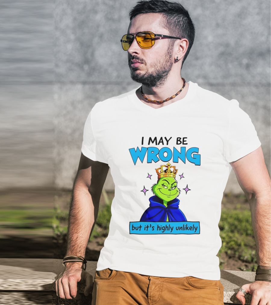 I May Be Wrong But It's Highly Unlikely Grinch Crowned And Cloaked T-Shirt
