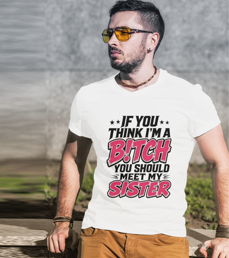 If You Think I'm A Bitch Meet My Sister Bold Humor T-Shirt