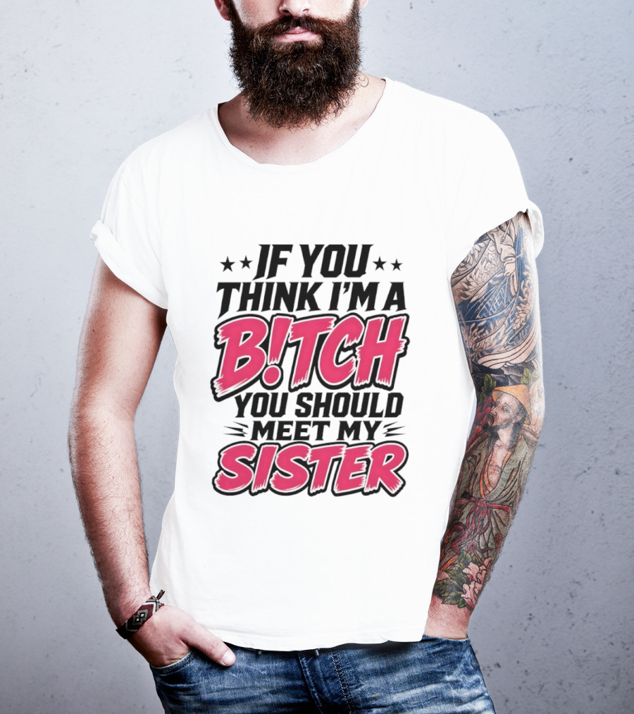 If You Think I'm A Bitch Meet My Sister Bold Humor T-Shirt