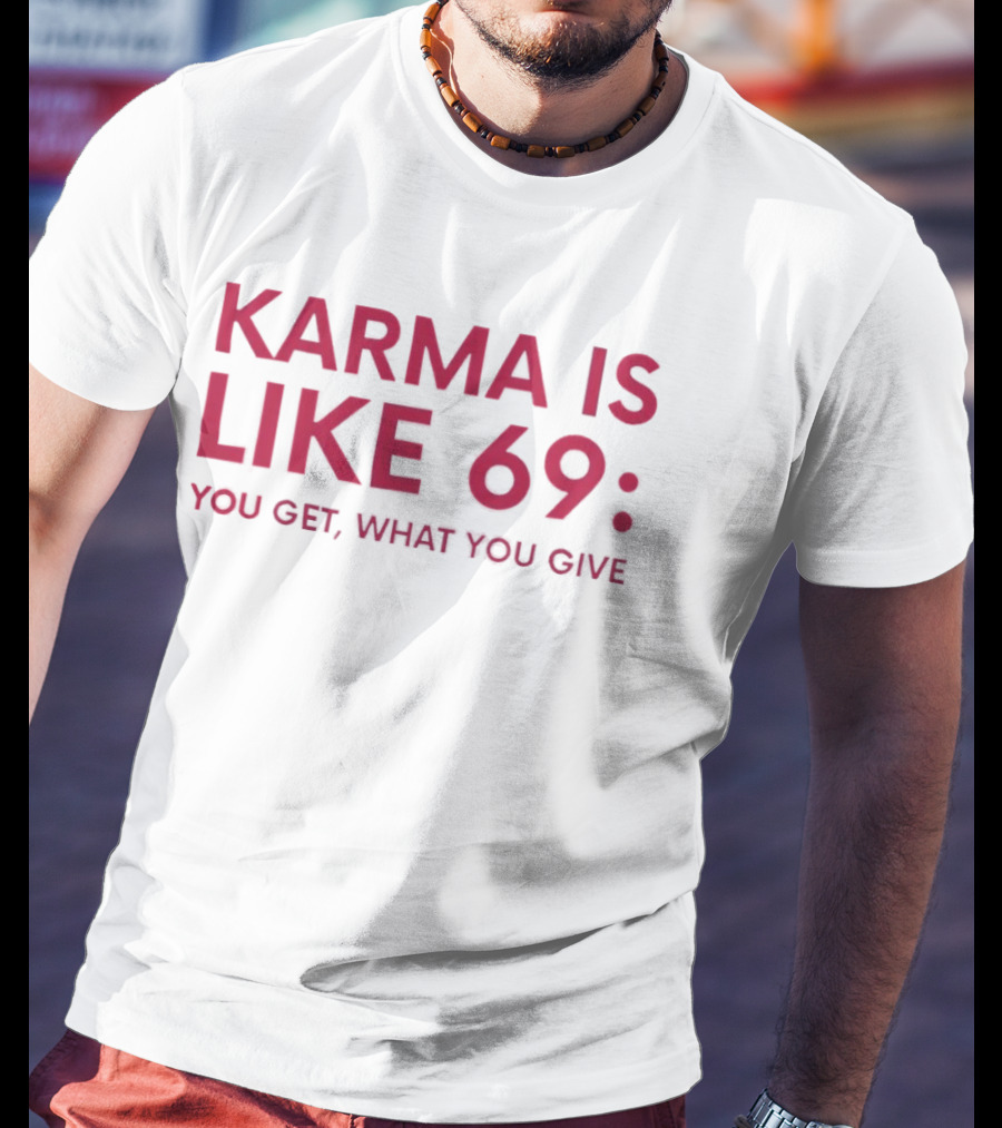 Karma Is Like 69 You Get What You Give T-Shirt