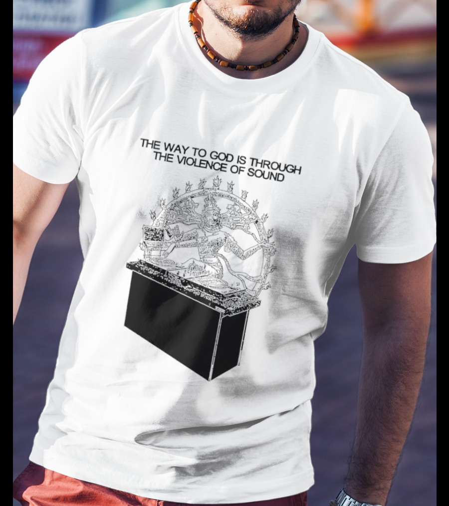 The Way To God Is Through The Violence Of Sound Shiva Nataraja T-Shirt