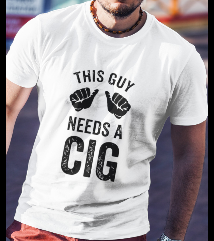 This Guy Needs A Cig Funny Smoking T-Shirt