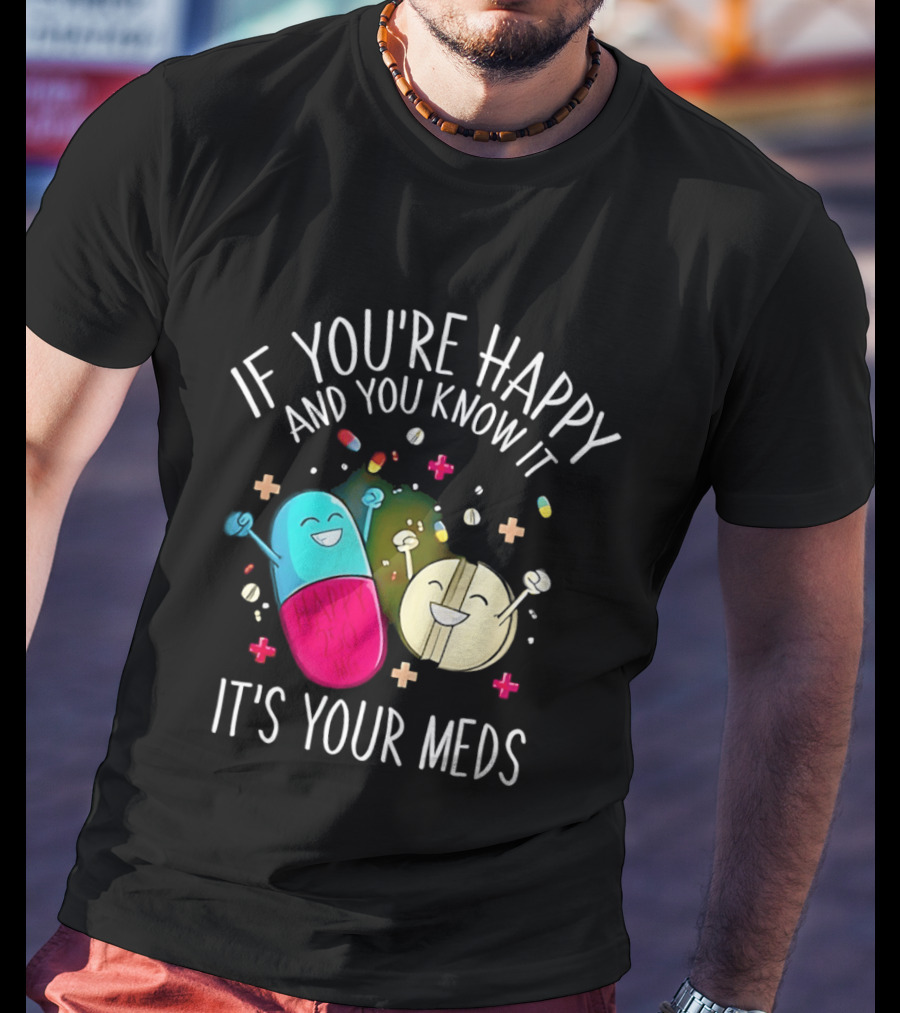 If You're Happy And You Know It It's Your Meds Fun Cartoon Pills T-Shirt