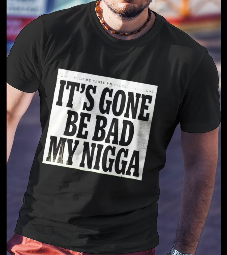Don’t Push Me Cause I’m Close To The Edge It’s Gone Be Bad My Nigga T-Shirt