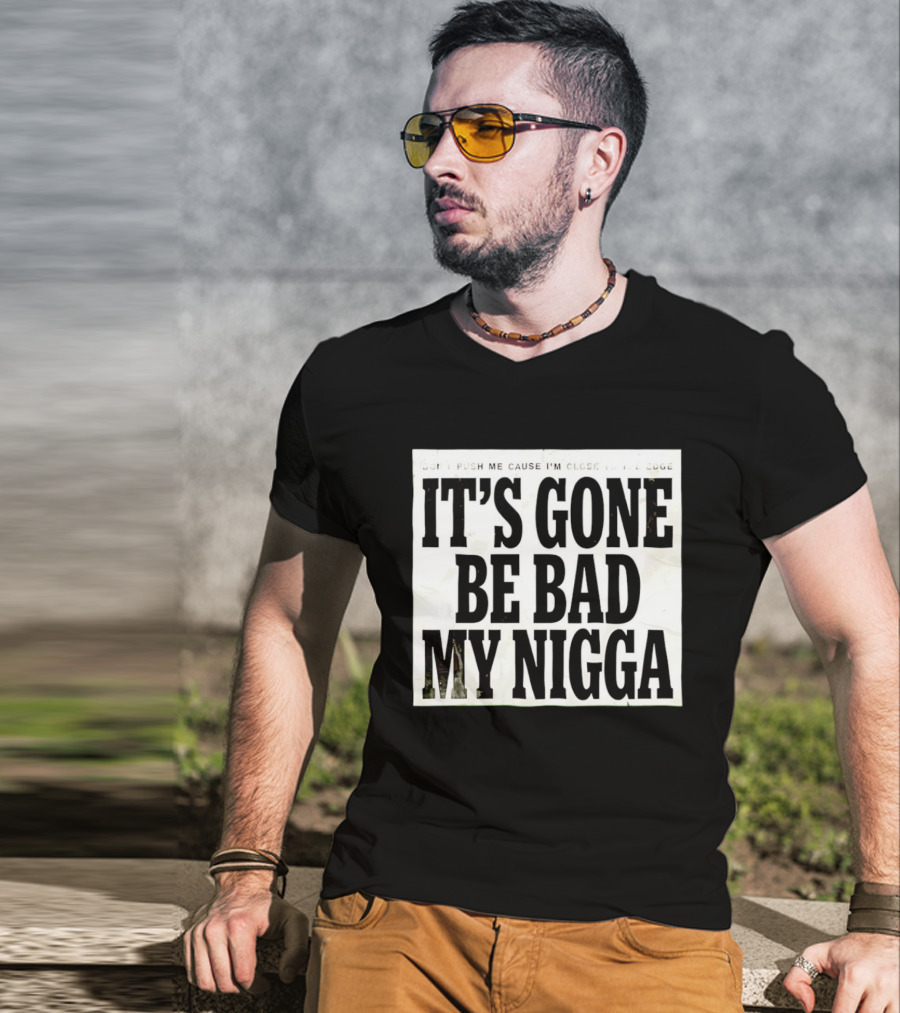 Don’t Push Me Cause I’m Close To The Edge It’s Gone Be Bad My Nigga T-Shirt