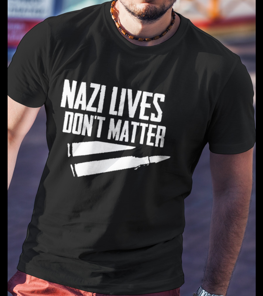 Nazi Lives Don't Matter Anti Nazi Political T-Shirt