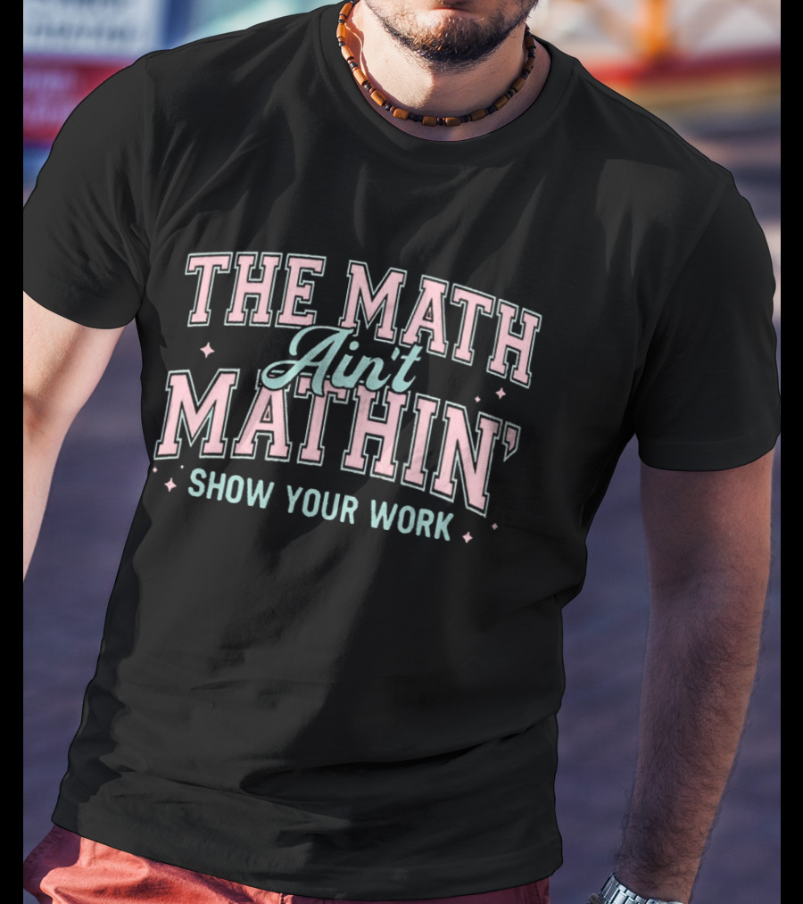 The Math Ain't Mathin' Show Your Work School Funny Math Phrase T-Shirt