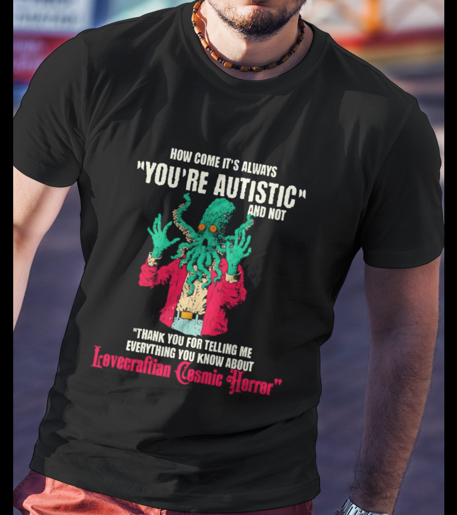 How Come It's Always You're Autistic And Not Thank You For Telling Me Everything About Lovecraftian Cosmic Horror T-Shirt