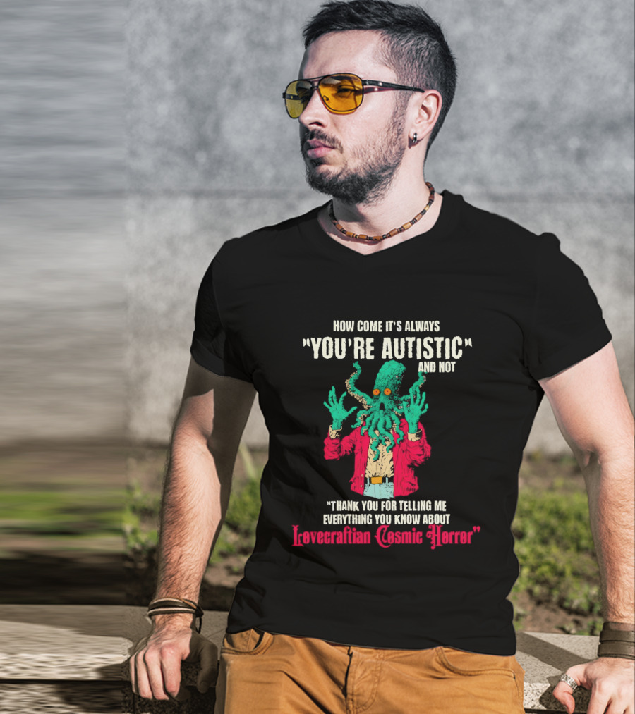 How Come It's Always You're Autistic And Not Thank You For Telling Me Everything About Lovecraftian Cosmic Horror T-Shirt