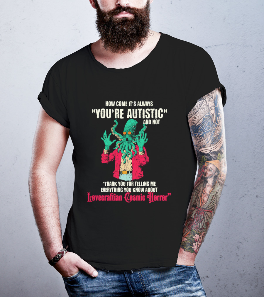 How Come It's Always You're Autistic And Not Thank You For Telling Me Everything About Lovecraftian Cosmic Horror T-Shirt