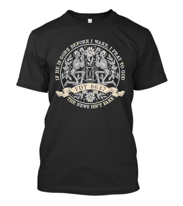If He Is Gone Before I Wake I Pray To God The News Isn't Fake Skeleton IDT T-Shirt