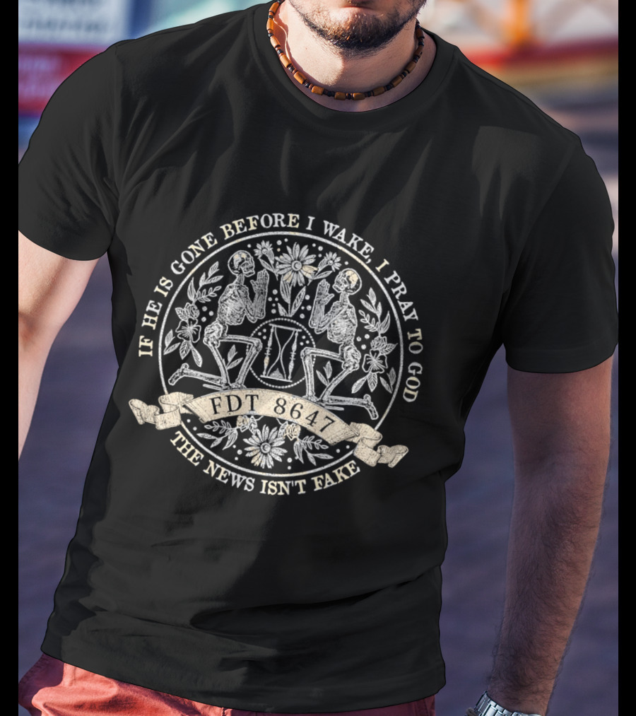 If He Is Gone Before I Wake I Pray To God The News Isn't Fake Skeleton IDT T-Shirt