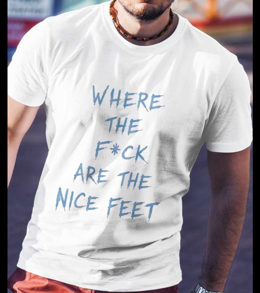 Where The F*ck Are The Nice Feet T-Shirt