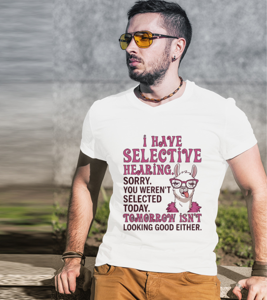 Llama I Have Selective Hearing Sorry You Weren't Selected Today Tomorrow Isn't Looking Good Either T-Shirt
