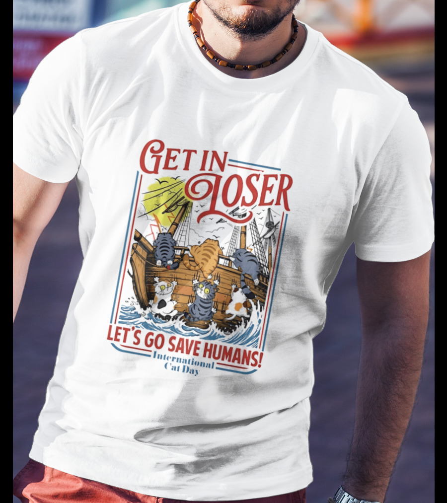 Get In Loser Cats Sailing Ship Let's Go Save Humans International Cat Day T-Shirt
