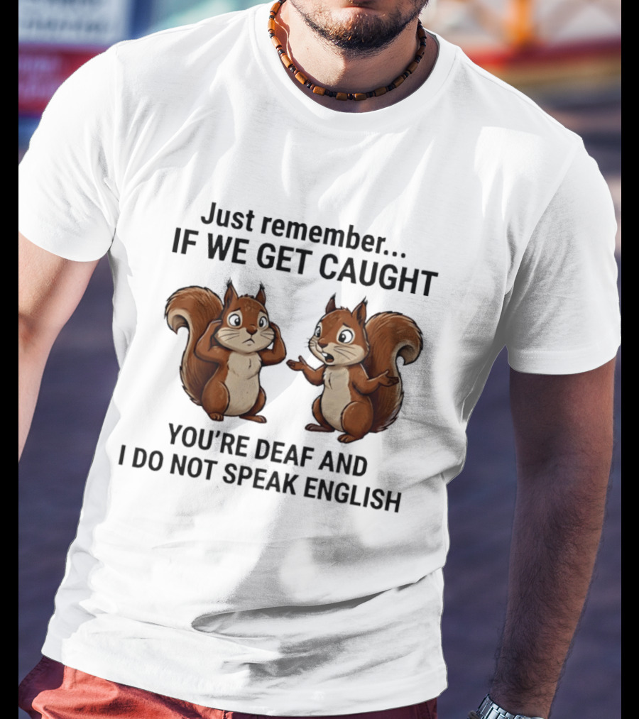Squirrel Just Remember If We Get Caught You're Deaf And I Do Not Speak English T-Shirt