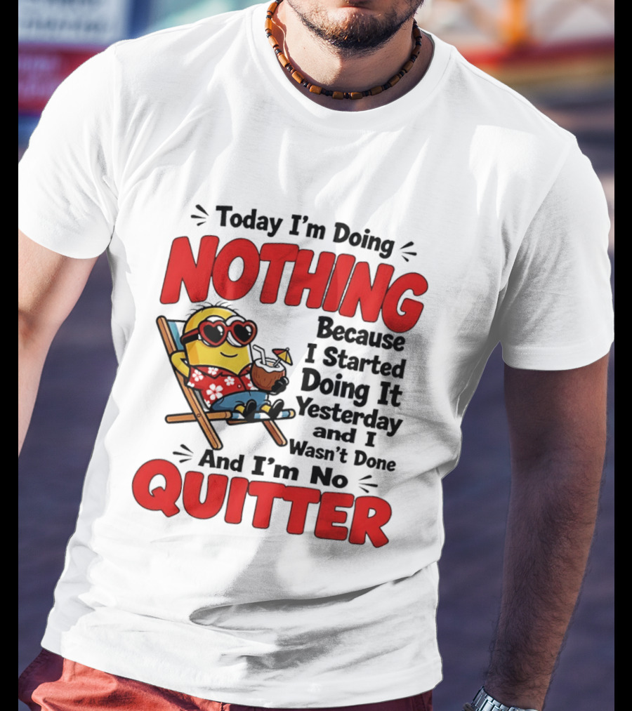 Today I'm Doing Nothing Because I Started Yesterday And I'm No Quitter Minion T-Shirt