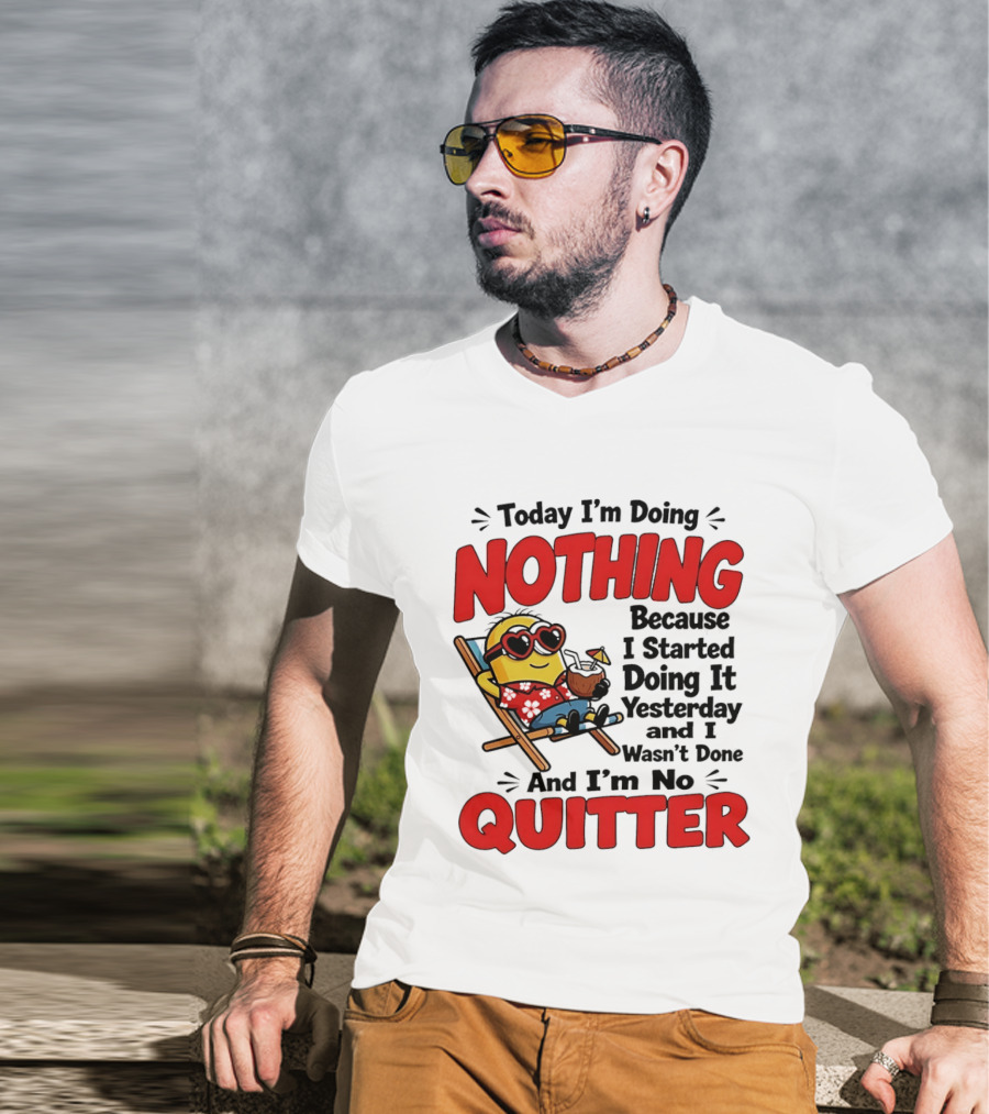 Today I'm Doing Nothing Because I Started Yesterday And I'm No Quitter Minion T-Shirt