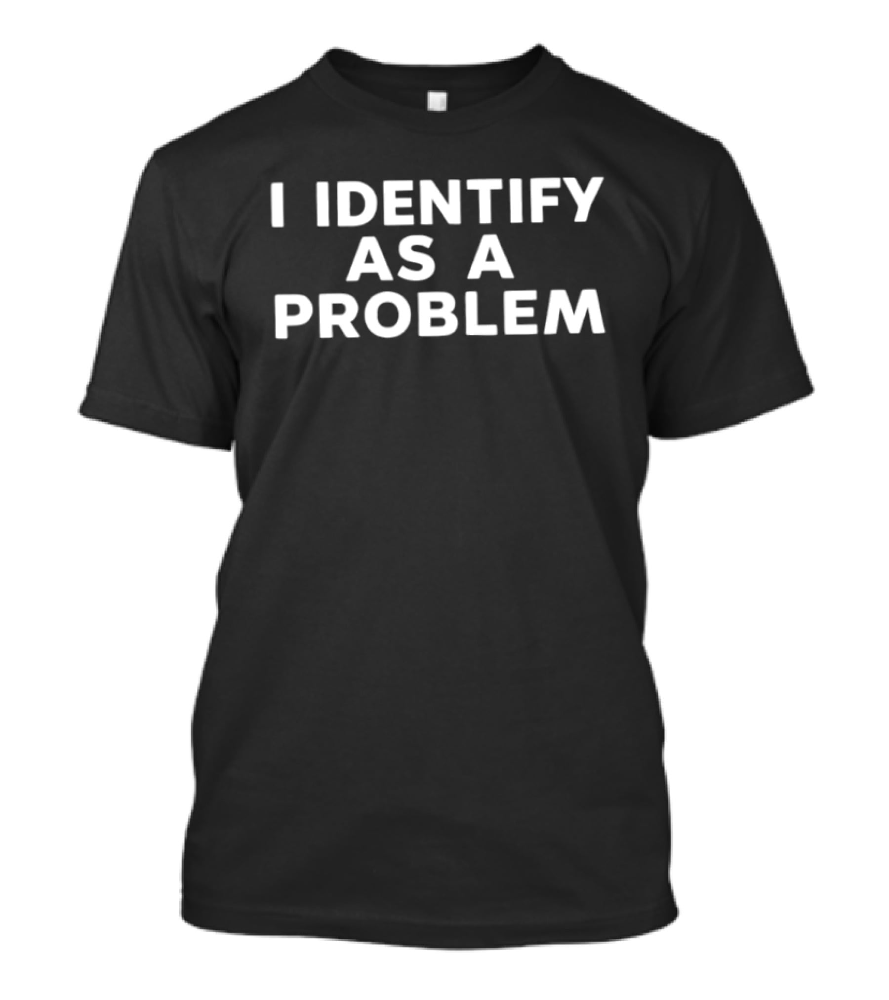 I Identify As A Problem Sarcastic Humor T-Shirt