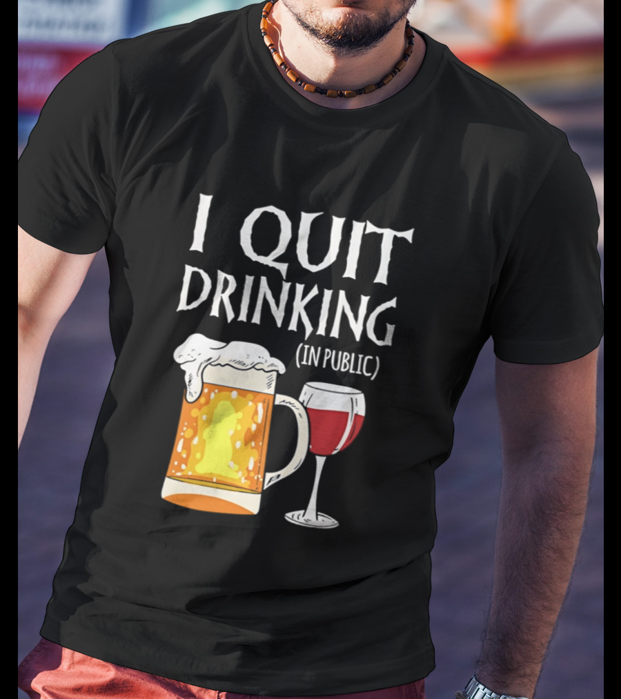 I Quit Drinking In Public Beer And Wine Glass T-Shirt