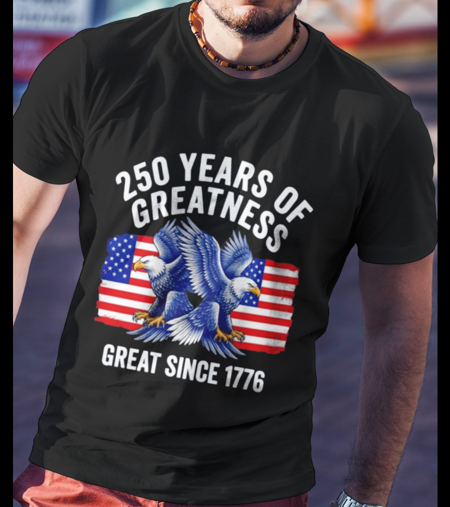 250 Years Of Greatness Great Since 1776 American Bald Eagle Flag T-Shirt