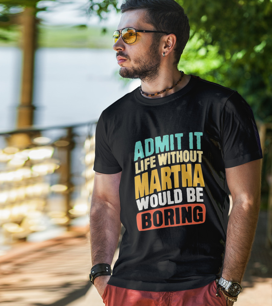 Admit It Life Without Martha Would Be Boring T-Shirt