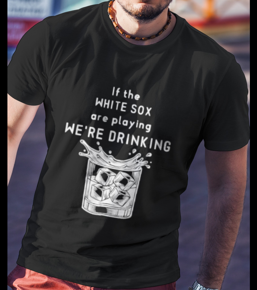 If The White Sox Are Playing We're Drinking Sports Fan Humor T-Shirt