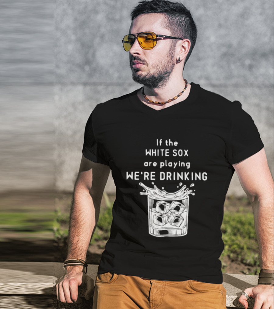 If The White Sox Are Playing We're Drinking Sports Fan Humor T-Shirt