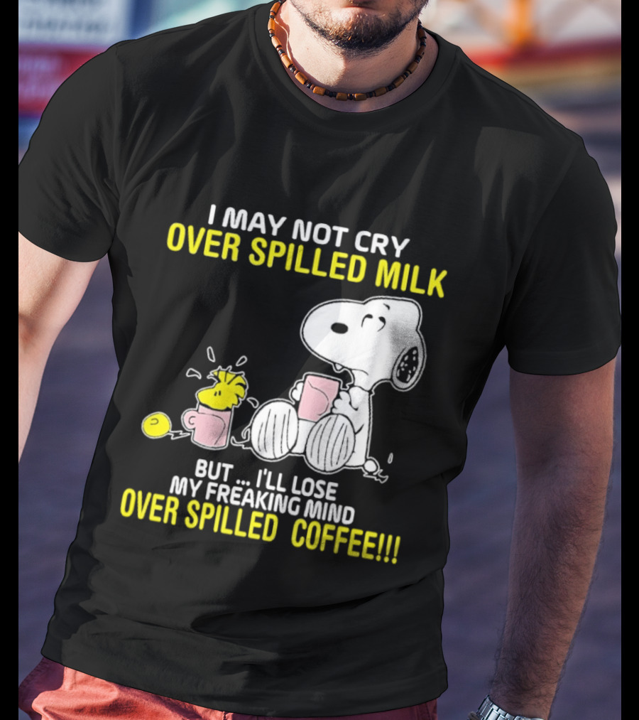 I May Not Cry Over Spilled Milk But I'll Lose My Freaking Mind Over Spilled Coffee Snoopy T-Shirt