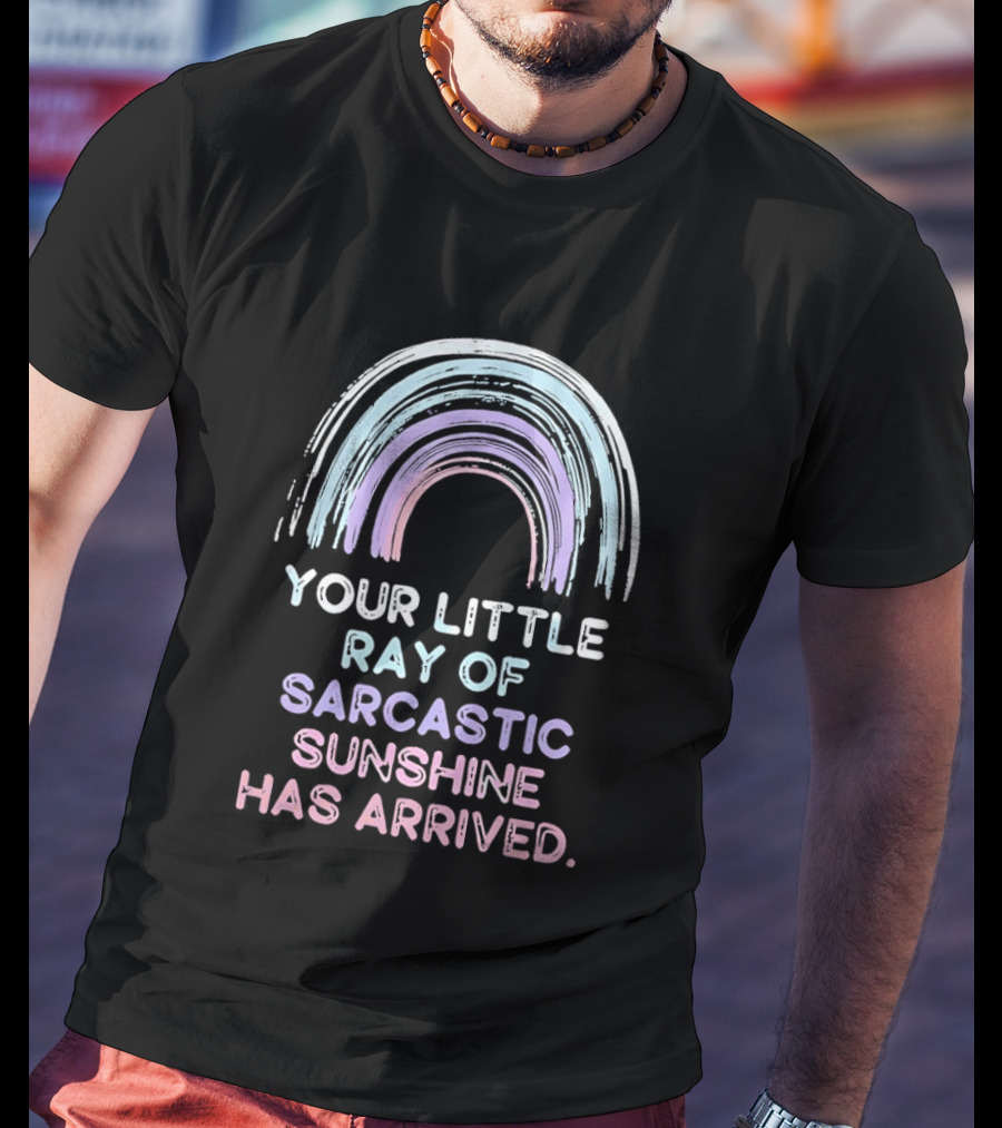 Your Little Ray Of Sarcastic Sunshine Has Arrived Rainbow T-Shirt