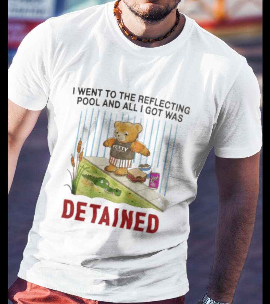 Bear I Went To The Reflecting Pool And All I Got Was Detained T-Shirt