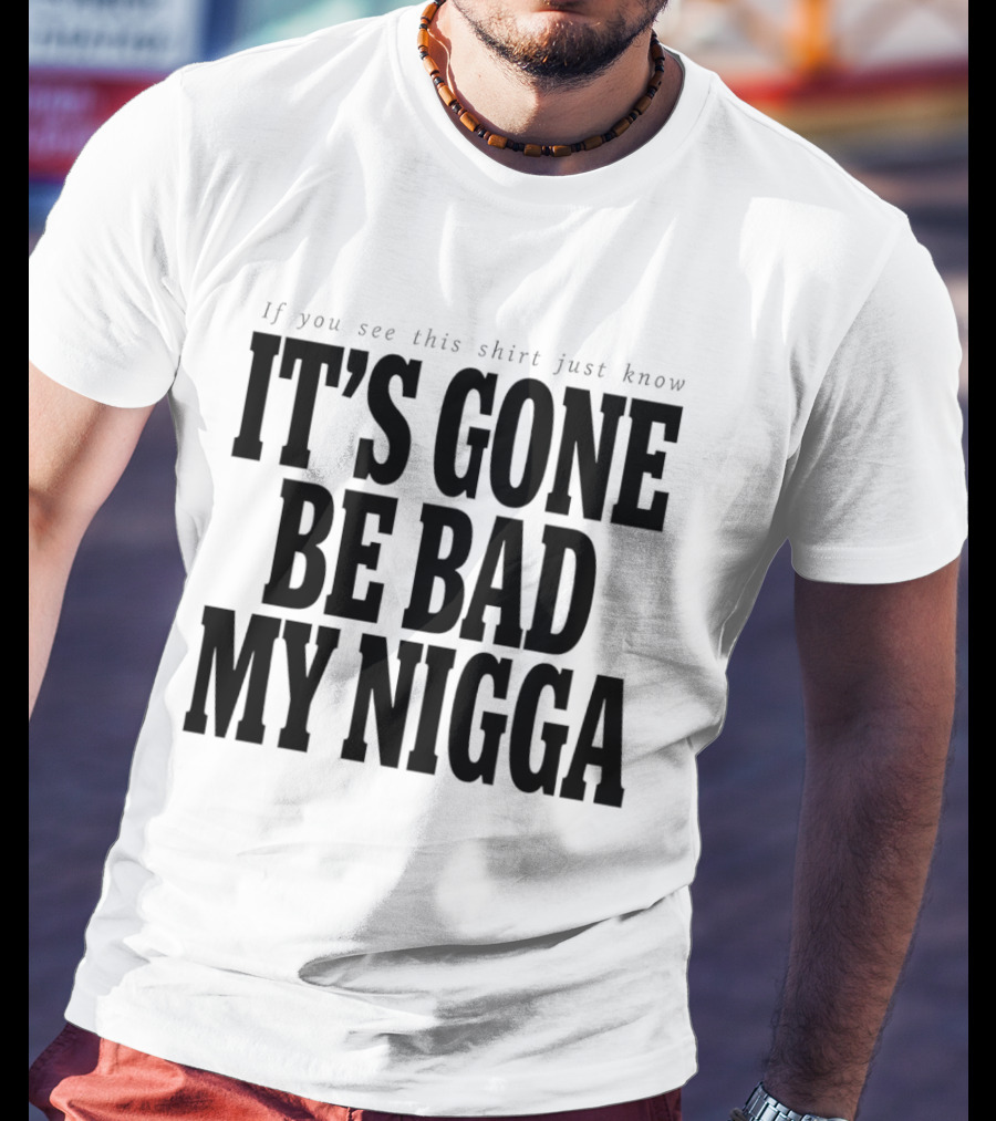 If You See This Just Know It's Gone Be Bad My Nigga T-Shirt